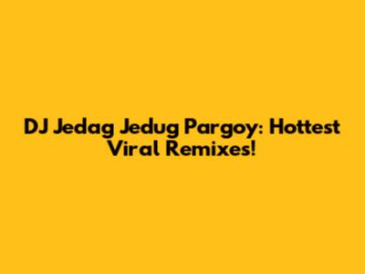 DJ Jedag Jedug Pargoy: Hottest Viral Remixes!