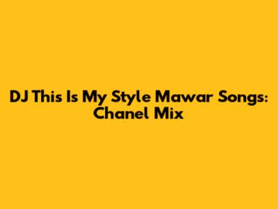 DJ This Is My Style Mawar Songs: Chanel Mix