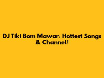 DJ Tiki Bom Mawar: Hottest Songs & Channel!