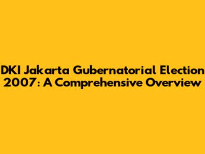 DKI Jakarta Gubernatorial Election 2007: A Comprehensive Overview