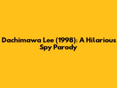 Dachimawa Lee (1998): A Hilarious Spy Parody