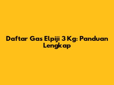 Daftar Gas Elpiji 3 Kg: Panduan Lengkap