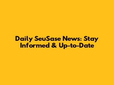 Daily SeuSase News: Stay Informed & Up-to-Date