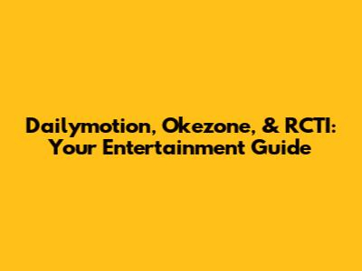 Dailymotion, Okezone, & RCTI: Your Entertainment Guide