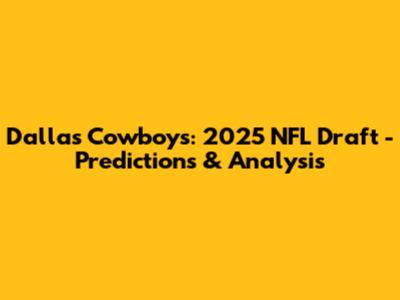 Dallas Cowboys: 2025 NFL Draft - Predictions & Analysis