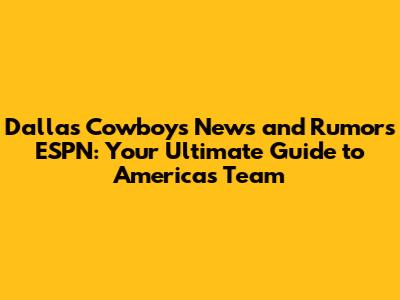 Dallas Cowboys News and Rumors ESPN: Your Ultimate Guide to America's Team
