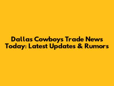 Dallas Cowboys Trade News Today: Latest Updates & Rumors