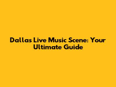 Dallas Live Music Scene: Your Ultimate Guide
