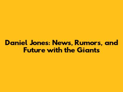 Daniel Jones: News, Rumors, and Future with the Giants