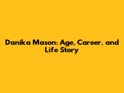 Danika Mason: Age, Career, and Life Story