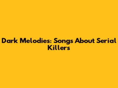 Dark Melodies: Songs About Serial Killers