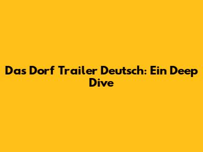 Das Dorf Trailer Deutsch: Ein Deep Dive