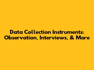 Data Collection Instruments: Observation, Interviews, & More