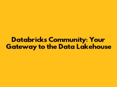 Databricks Community: Your Gateway to the Data Lakehouse