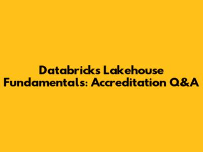 Databricks Lakehouse Fundamentals: Accreditation Q&A