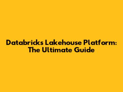 Databricks Lakehouse Platform: The Ultimate Guide