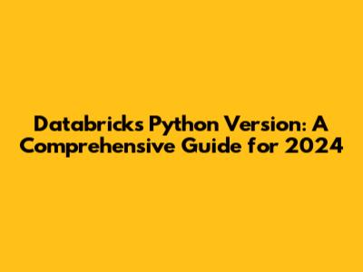 Databricks Python Version: A Comprehensive Guide for 2024