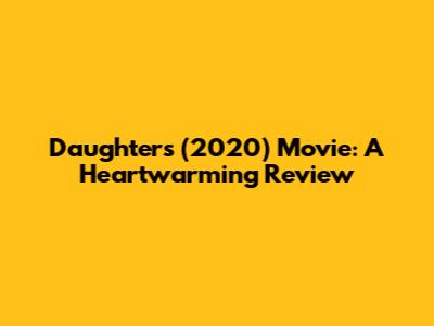 Daughters (2020) Movie: A Heartwarming Review