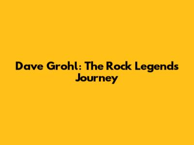 Dave Grohl: The Rock Legend's Journey