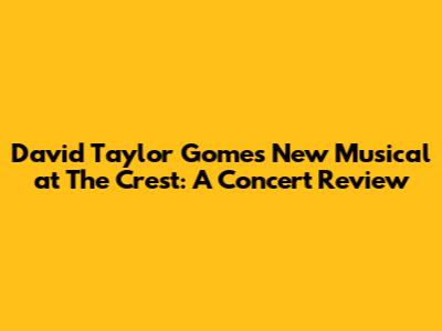 David Taylor Gomes' New Musical at The Crest: A Concert Review