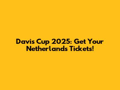 Davis Cup 2025: Get Your Netherlands Tickets!