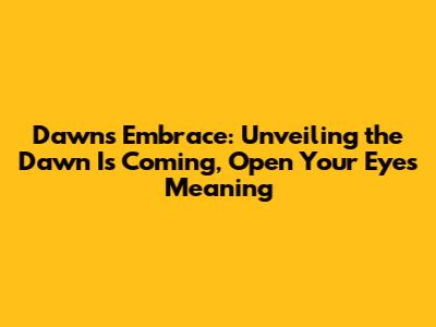Dawn's Embrace: Unveiling the 'Dawn Is Coming, Open Your Eyes' Meaning