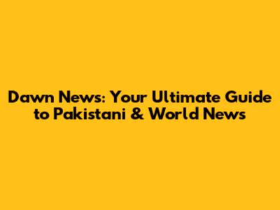 Dawn News: Your Ultimate Guide to Pakistani & World News