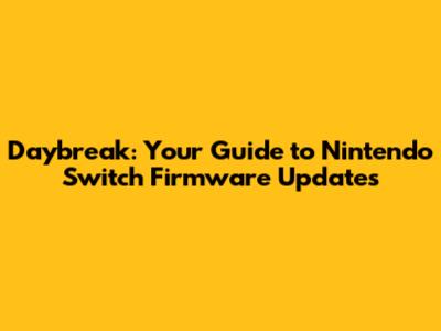 Daybreak: Your Guide to Nintendo Switch Firmware Updates