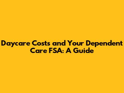 Daycare Costs and Your Dependent Care FSA: A Guide