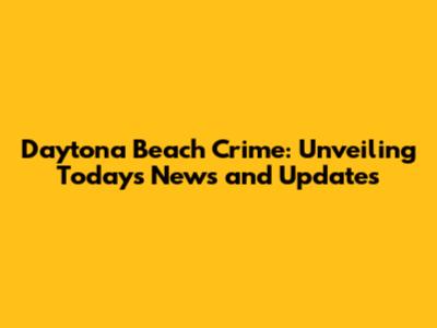Daytona Beach Crime: Unveiling Today's News and Updates