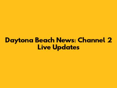 Daytona Beach News: Channel 2 Live Updates