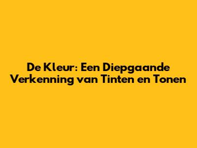 De Kleur: Een Diepgaande Verkenning van Tinten en Tonen