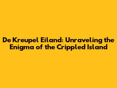 De Kreupel Eiland: Unraveling the Enigma of the Crippled Island