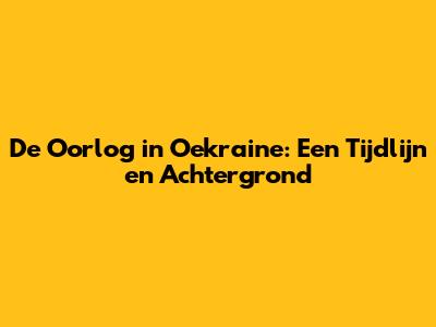 De Oorlog in Oekraine: Een Tijdlijn en Achtergrond