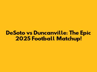 DeSoto vs Duncanville: The Epic 2025 Football Matchup!