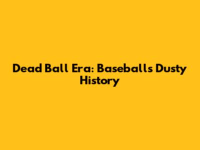 Dead Ball Era: Baseball's Dusty History