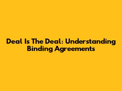 Deal Is The Deal: Understanding Binding Agreements
