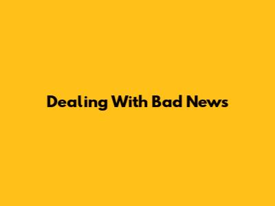 Dealing With Bad News