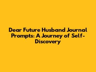 Dear Future Husband Journal Prompts: A Journey of Self-Discovery