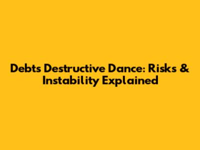 Debt's Destructive Dance: Risks & Instability Explained