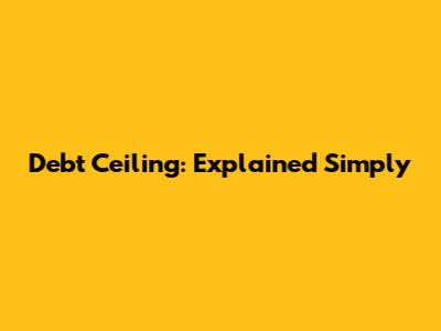 Debt Ceiling: Explained Simply