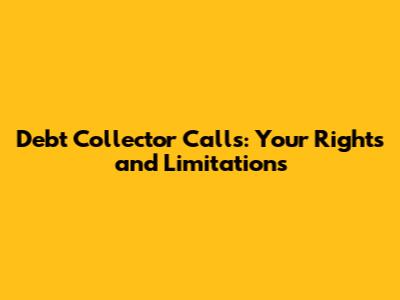 Debt Collector Calls: Your Rights and Limitations