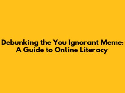Debunking the 'You Ignorant Meme': A Guide to Online Literacy