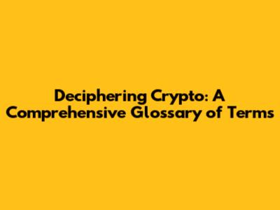 Deciphering Crypto: A Comprehensive Glossary of Terms