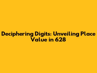 Deciphering Digits: Unveiling Place Value in 628