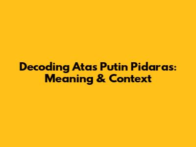 Decoding "Atas Putin Pidaras": Meaning & Context