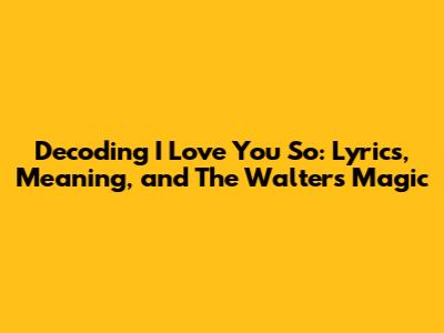 Decoding 'I Love You So': Lyrics, Meaning, and The Walters' Magic