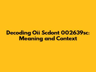 Decoding 'Oii Scdont 002639sc': Meaning and Context