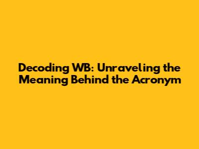 Decoding 'WB': Unraveling the Meaning Behind the Acronym