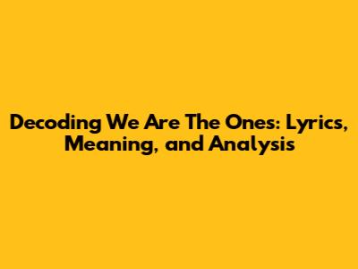Decoding 'We Are The Ones': Lyrics, Meaning, and Analysis